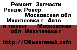 Ремонт, Запчасти, Рендж Ровер, Land Rover Range Rover - Московская обл., Ивантеевка г. Авто » GT и тюнинг   . Московская обл.,Ивантеевка г.